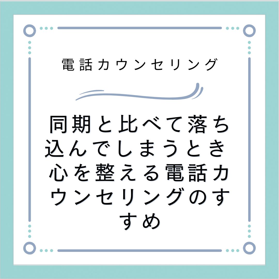 同期と比べて落ち込んでしまうとき　心を整える電話カウンセリングのすすめ